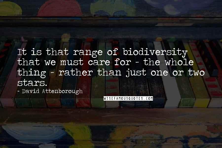 David Attenborough Quotes: It is that range of biodiversity that we must care for - the whole thing - rather than just one or two stars.