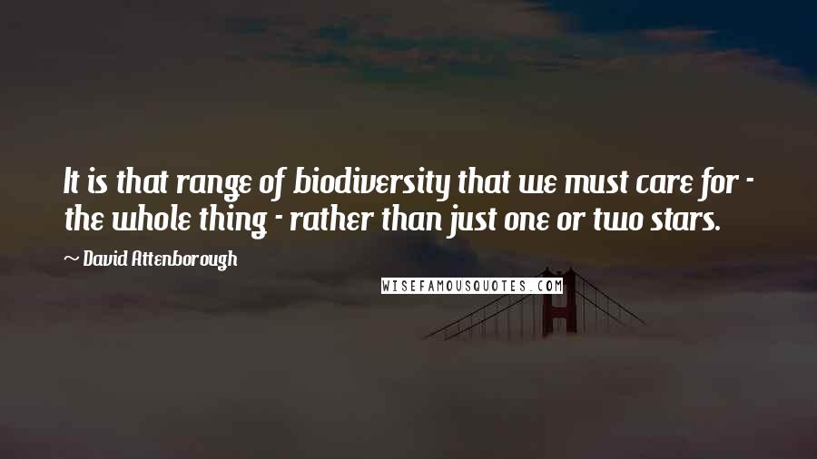 David Attenborough Quotes: It is that range of biodiversity that we must care for - the whole thing - rather than just one or two stars.