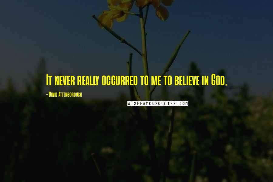 David Attenborough Quotes: It never really occurred to me to believe in God.