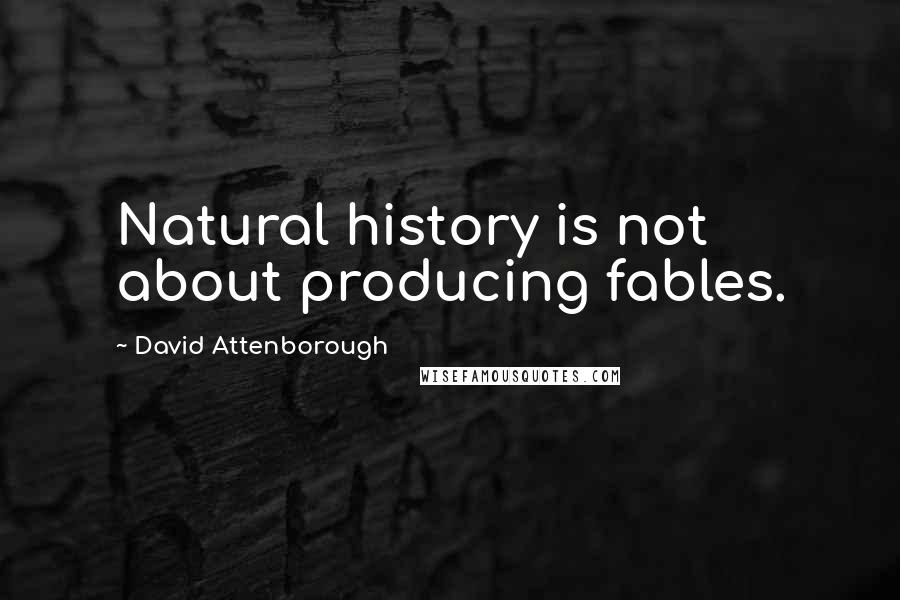 David Attenborough Quotes: Natural history is not about producing fables.