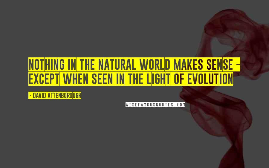 David Attenborough Quotes: Nothing in the natural world makes sense - except when seen in the light of evolution