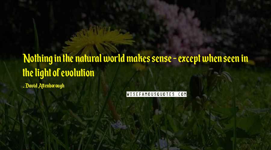 David Attenborough Quotes: Nothing in the natural world makes sense - except when seen in the light of evolution