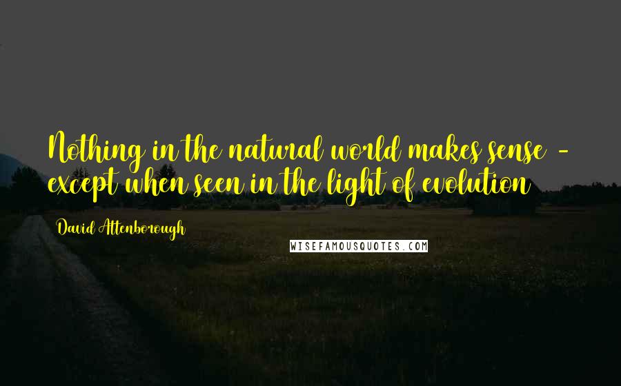 David Attenborough Quotes: Nothing in the natural world makes sense - except when seen in the light of evolution