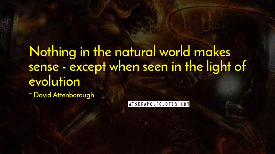 David Attenborough Quotes: Nothing in the natural world makes sense - except when seen in the light of evolution