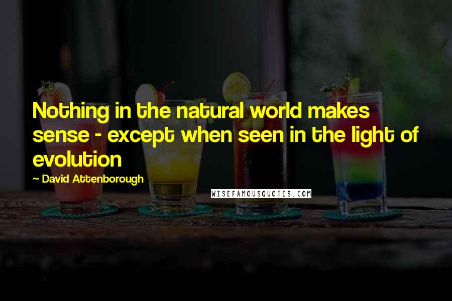 David Attenborough Quotes: Nothing in the natural world makes sense - except when seen in the light of evolution