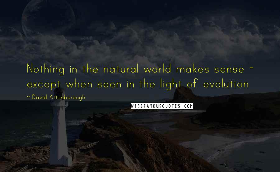 David Attenborough Quotes: Nothing in the natural world makes sense - except when seen in the light of evolution