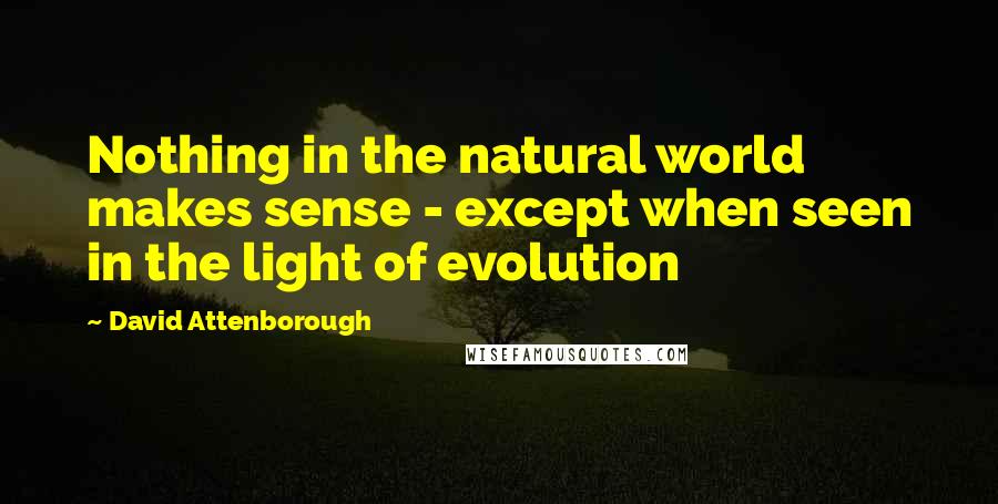 David Attenborough Quotes: Nothing in the natural world makes sense - except when seen in the light of evolution