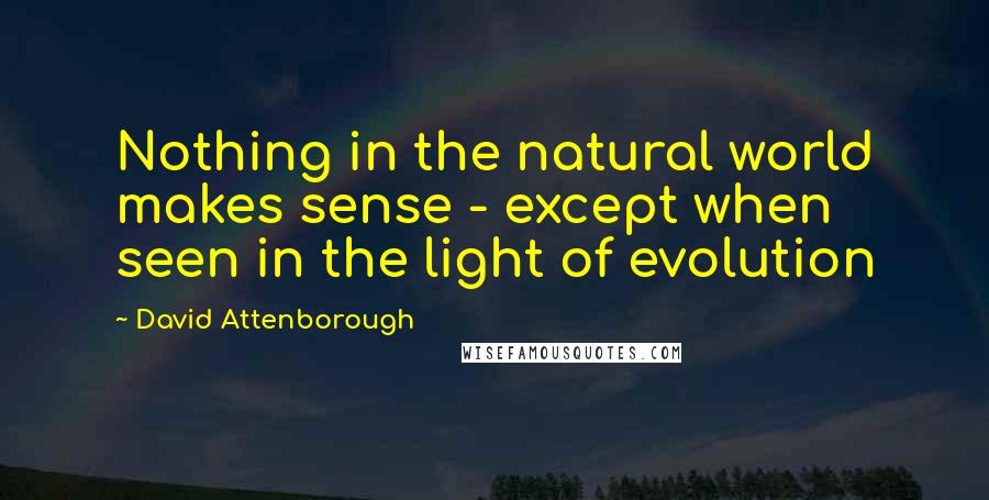 David Attenborough Quotes: Nothing in the natural world makes sense - except when seen in the light of evolution