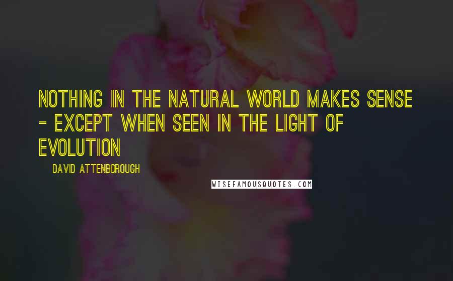 David Attenborough Quotes: Nothing in the natural world makes sense - except when seen in the light of evolution