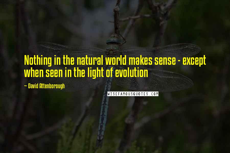 David Attenborough Quotes: Nothing in the natural world makes sense - except when seen in the light of evolution