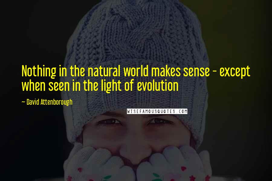 David Attenborough Quotes: Nothing in the natural world makes sense - except when seen in the light of evolution