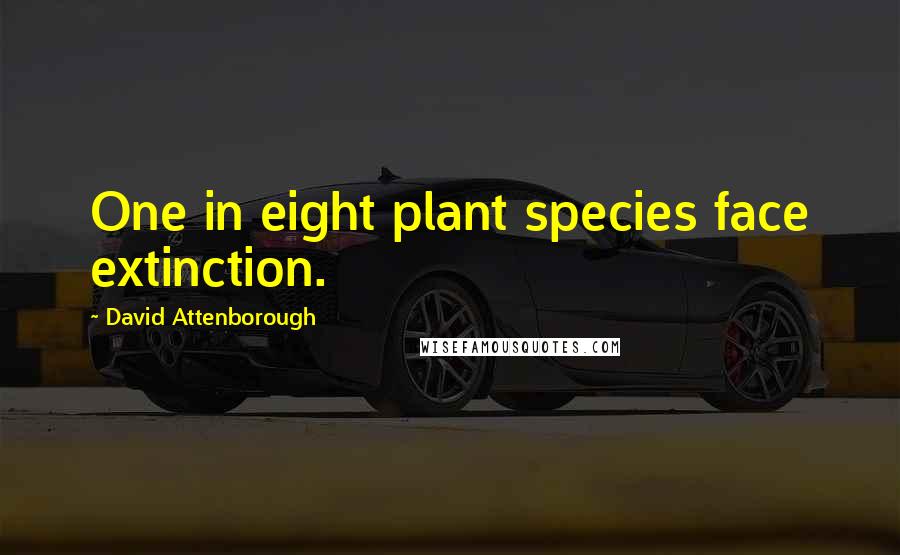 David Attenborough Quotes: One in eight plant species face extinction.