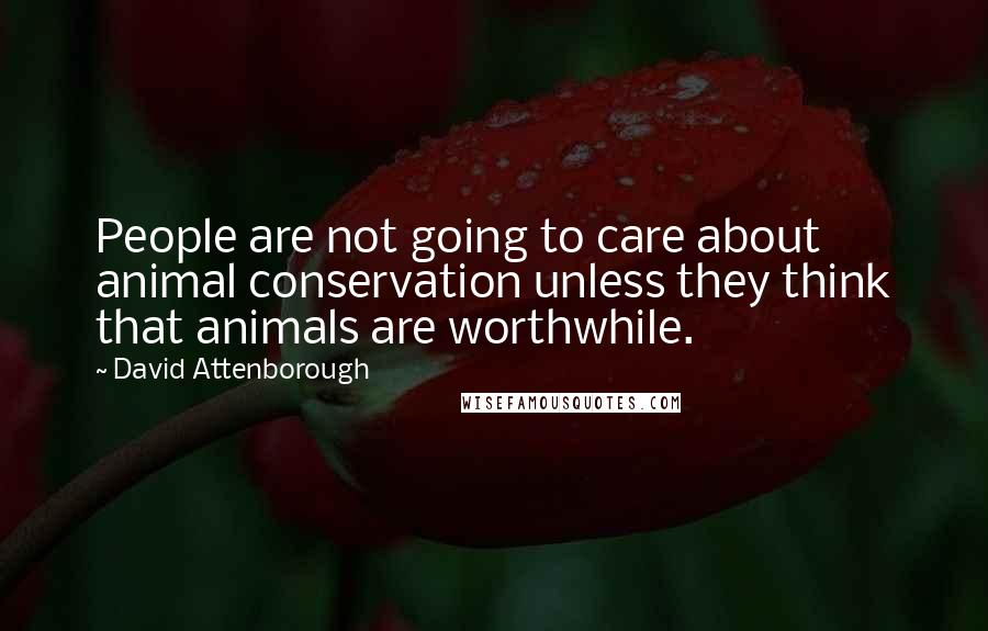 David Attenborough Quotes: People are not going to care about animal conservation unless they think that animals are worthwhile.