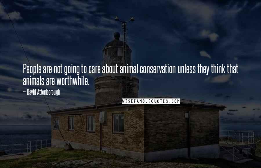 David Attenborough Quotes: People are not going to care about animal conservation unless they think that animals are worthwhile.