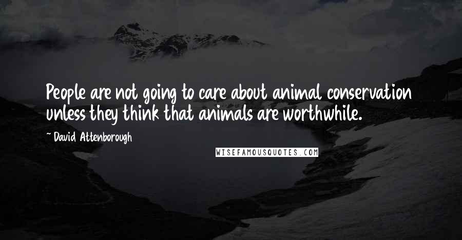 David Attenborough Quotes: People are not going to care about animal conservation unless they think that animals are worthwhile.