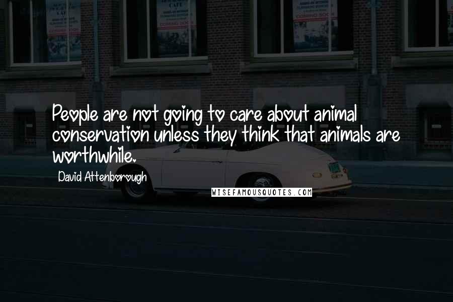 David Attenborough Quotes: People are not going to care about animal conservation unless they think that animals are worthwhile.