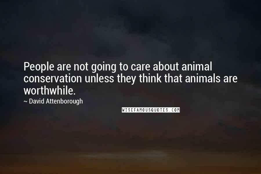 David Attenborough Quotes: People are not going to care about animal conservation unless they think that animals are worthwhile.