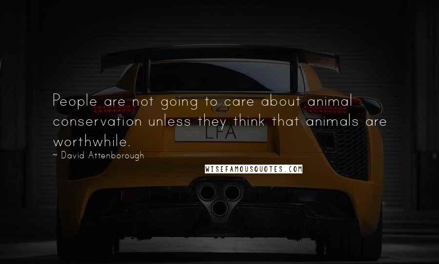 David Attenborough Quotes: People are not going to care about animal conservation unless they think that animals are worthwhile.