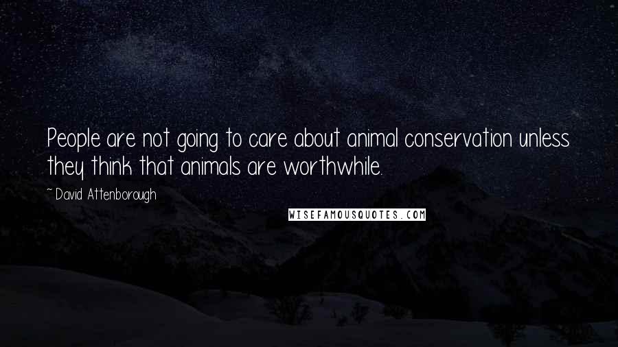 David Attenborough Quotes: People are not going to care about animal conservation unless they think that animals are worthwhile.