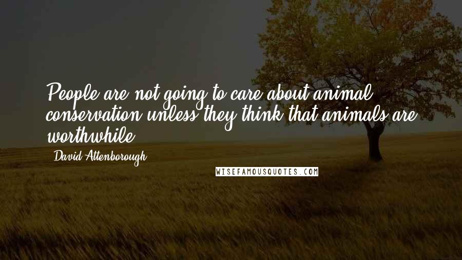 David Attenborough Quotes: People are not going to care about animal conservation unless they think that animals are worthwhile.