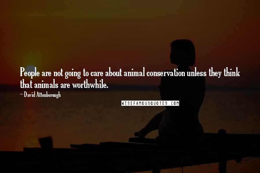 David Attenborough Quotes: People are not going to care about animal conservation unless they think that animals are worthwhile.