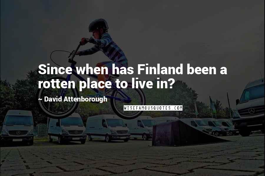 David Attenborough Quotes: Since when has Finland been a rotten place to live in?