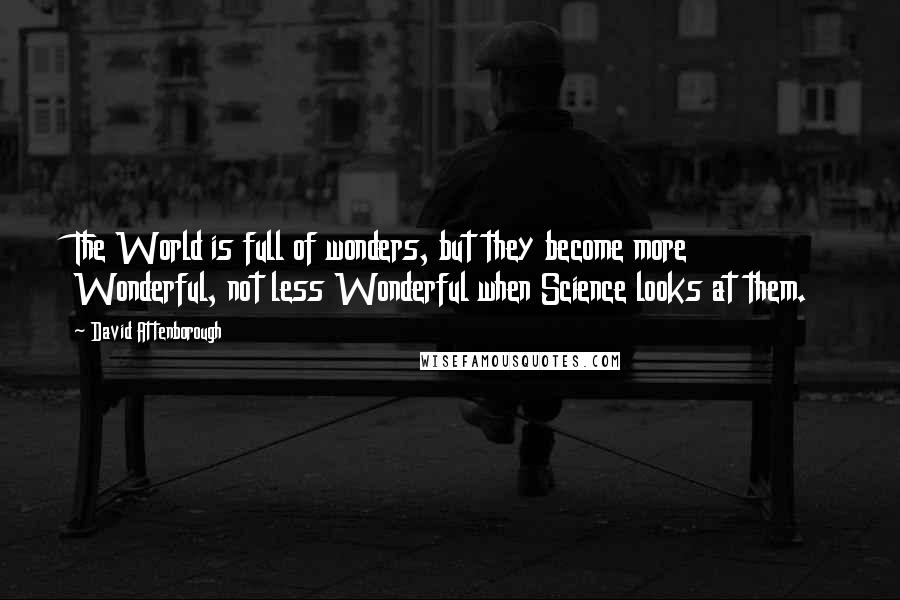 David Attenborough Quotes: The World is full of wonders, but they become more Wonderful, not less Wonderful when Science looks at them.