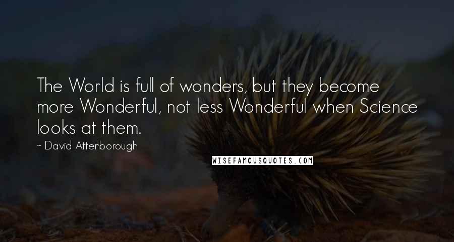 David Attenborough Quotes: The World is full of wonders, but they become more Wonderful, not less Wonderful when Science looks at them.