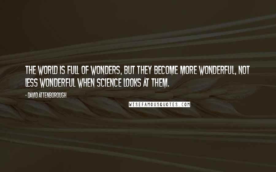 David Attenborough Quotes: The World is full of wonders, but they become more Wonderful, not less Wonderful when Science looks at them.