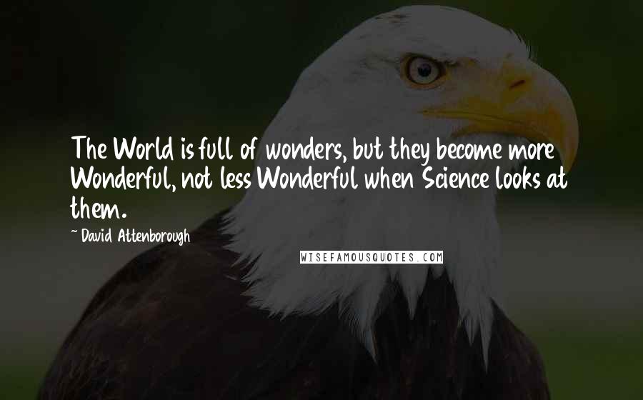 David Attenborough Quotes: The World is full of wonders, but they become more Wonderful, not less Wonderful when Science looks at them.