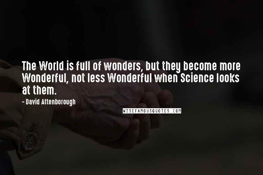 David Attenborough Quotes: The World is full of wonders, but they become more Wonderful, not less Wonderful when Science looks at them.