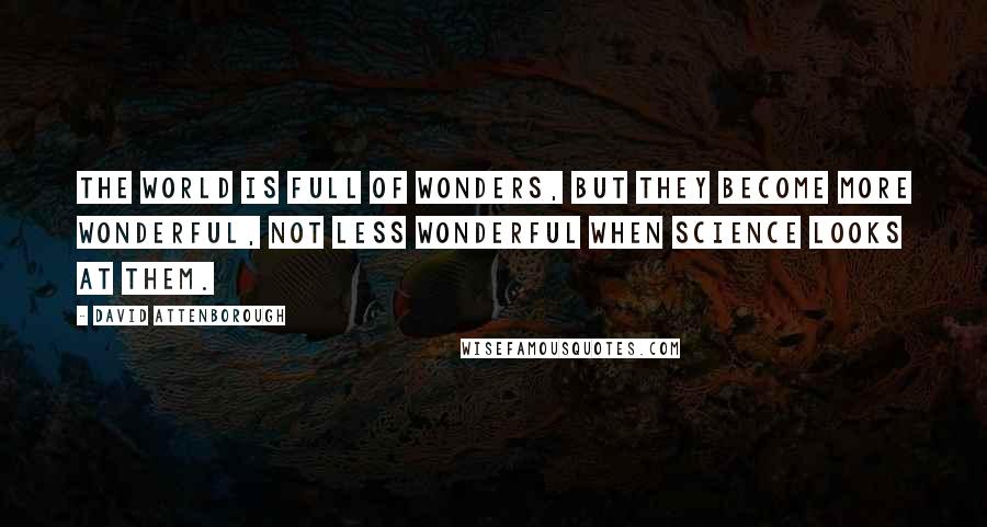 David Attenborough Quotes: The World is full of wonders, but they become more Wonderful, not less Wonderful when Science looks at them.