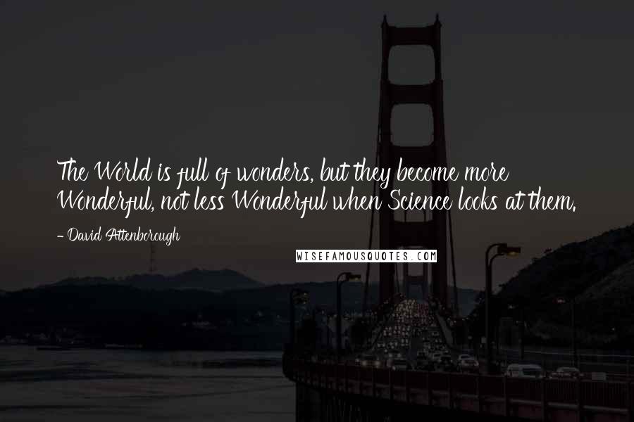 David Attenborough Quotes: The World is full of wonders, but they become more Wonderful, not less Wonderful when Science looks at them.