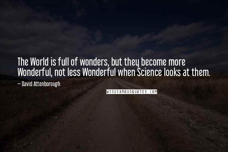 David Attenborough Quotes: The World is full of wonders, but they become more Wonderful, not less Wonderful when Science looks at them.