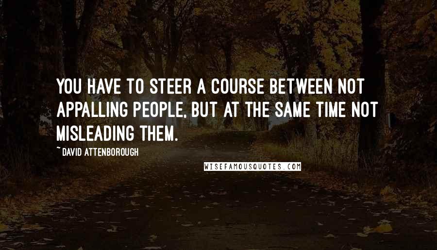 David Attenborough Quotes: You have to steer a course between not appalling people, but at the same time not misleading them.