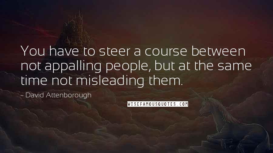 David Attenborough Quotes: You have to steer a course between not appalling people, but at the same time not misleading them.