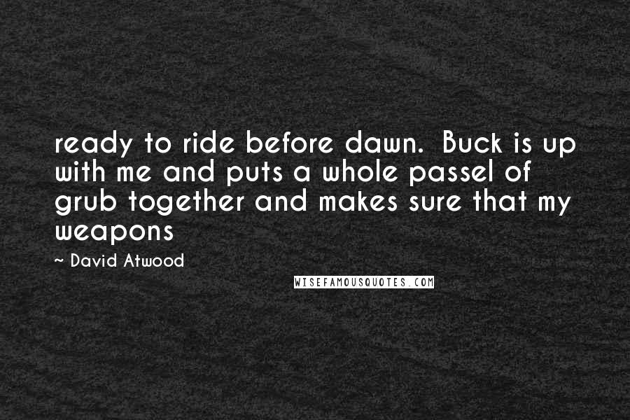 David Atwood Quotes: ready to ride before dawn. Buck is up with me and puts a whole passel of grub together and makes sure that my weapons