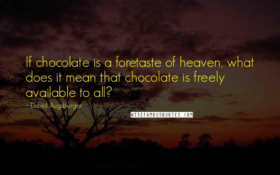 David Augsburger Quotes: If chocolate is a foretaste of heaven, what does it mean that chocolate is freely available to all?