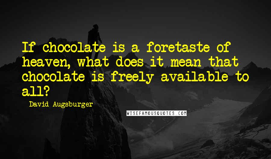 David Augsburger Quotes: If chocolate is a foretaste of heaven, what does it mean that chocolate is freely available to all?