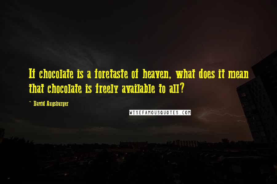 David Augsburger Quotes: If chocolate is a foretaste of heaven, what does it mean that chocolate is freely available to all?