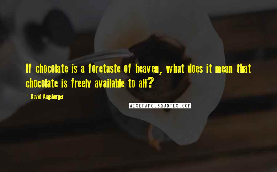 David Augsburger Quotes: If chocolate is a foretaste of heaven, what does it mean that chocolate is freely available to all?