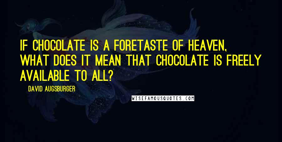 David Augsburger Quotes: If chocolate is a foretaste of heaven, what does it mean that chocolate is freely available to all?