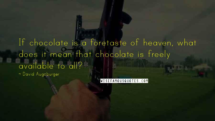 David Augsburger Quotes: If chocolate is a foretaste of heaven, what does it mean that chocolate is freely available to all?