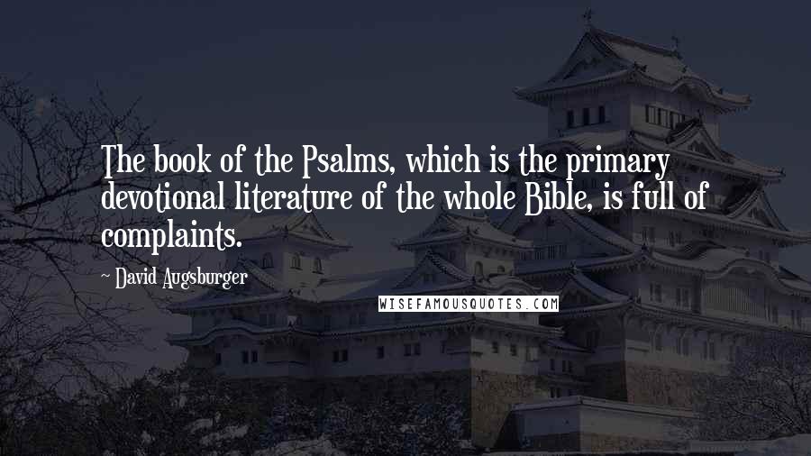 David Augsburger Quotes: The book of the Psalms, which is the primary devotional literature of the whole Bible, is full of complaints.