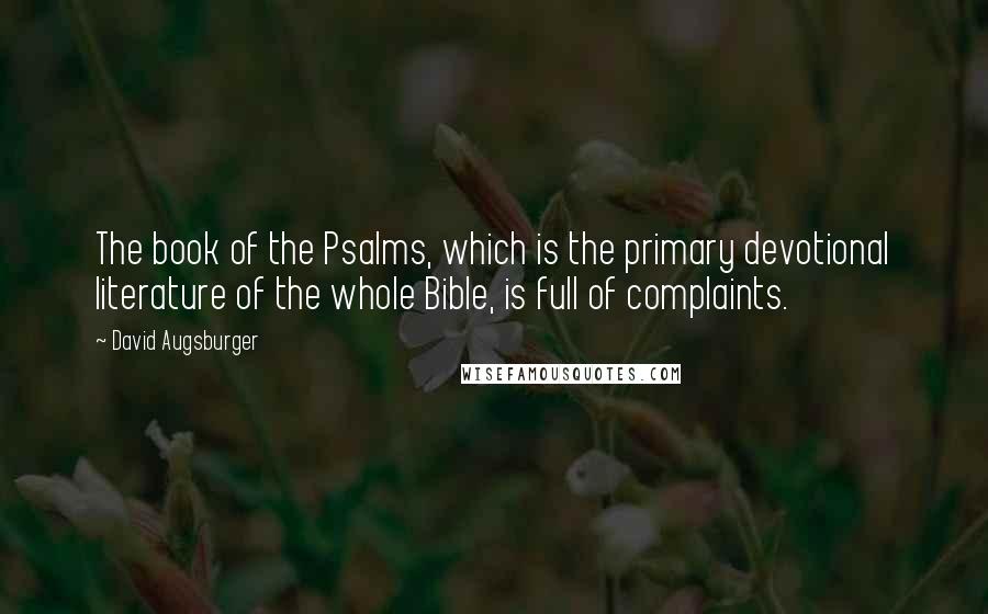 David Augsburger Quotes: The book of the Psalms, which is the primary devotional literature of the whole Bible, is full of complaints.