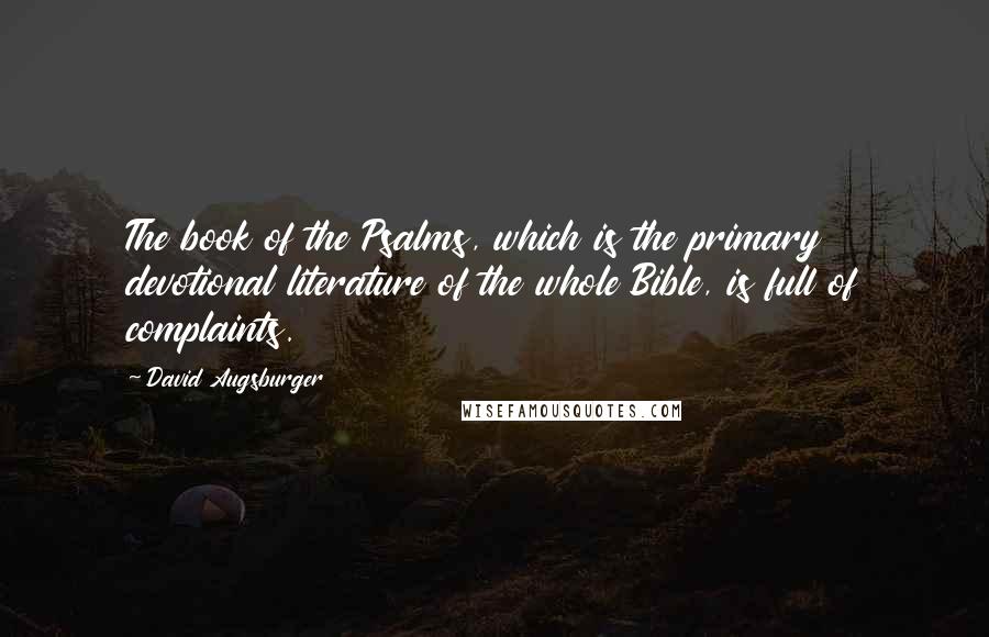 David Augsburger Quotes: The book of the Psalms, which is the primary devotional literature of the whole Bible, is full of complaints.