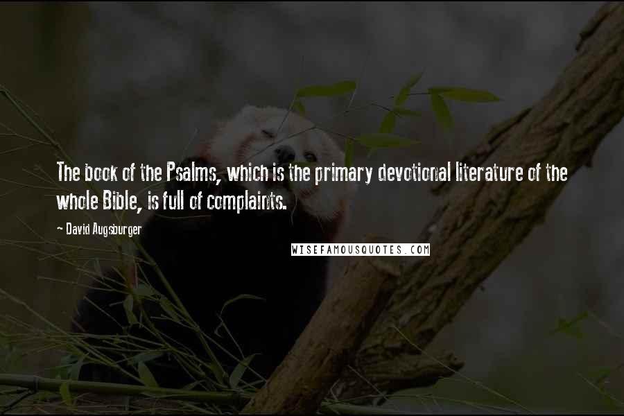 David Augsburger Quotes: The book of the Psalms, which is the primary devotional literature of the whole Bible, is full of complaints.