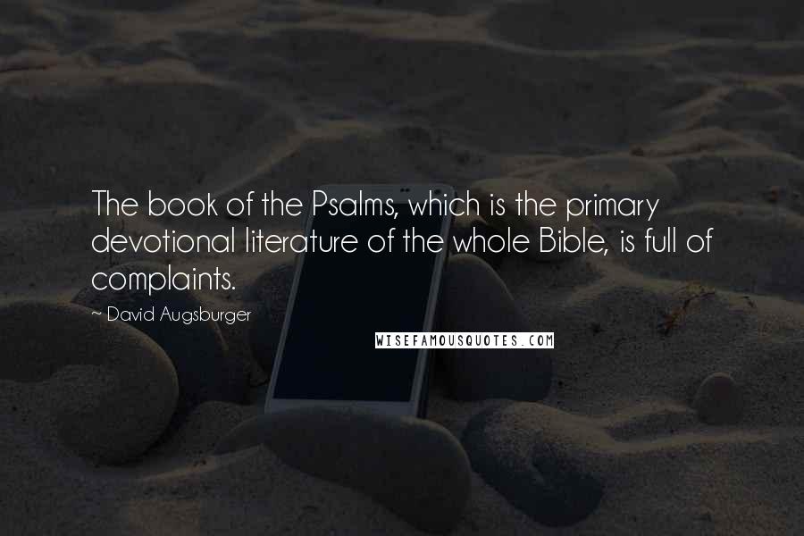 David Augsburger Quotes: The book of the Psalms, which is the primary devotional literature of the whole Bible, is full of complaints.