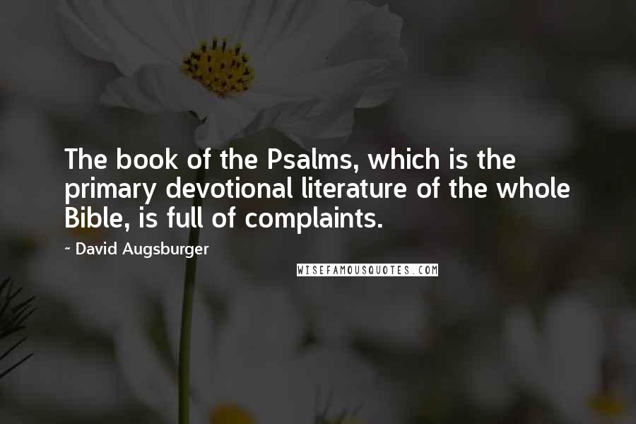 David Augsburger Quotes: The book of the Psalms, which is the primary devotional literature of the whole Bible, is full of complaints.