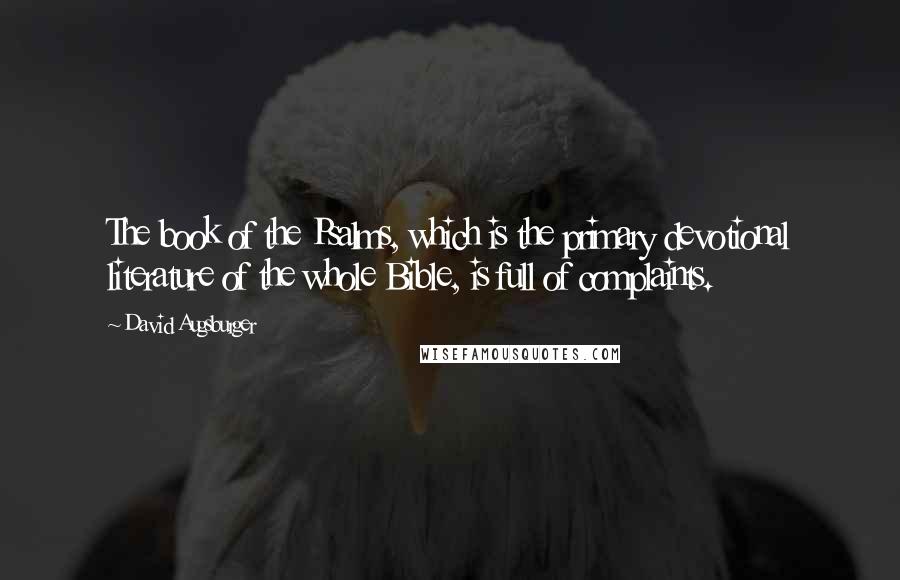 David Augsburger Quotes: The book of the Psalms, which is the primary devotional literature of the whole Bible, is full of complaints.